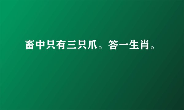 畜中只有三只爪。答一生肖。