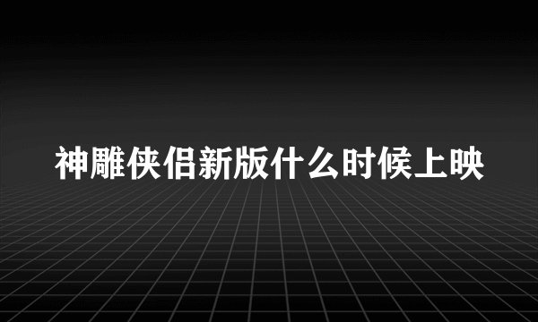 神雕侠侣新版什么时候上映