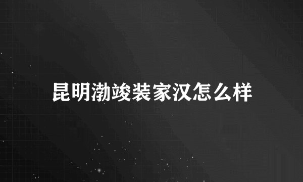 昆明渤竣装家汉怎么样