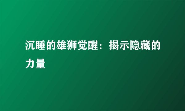 沉睡的雄狮觉醒：揭示隐藏的力量