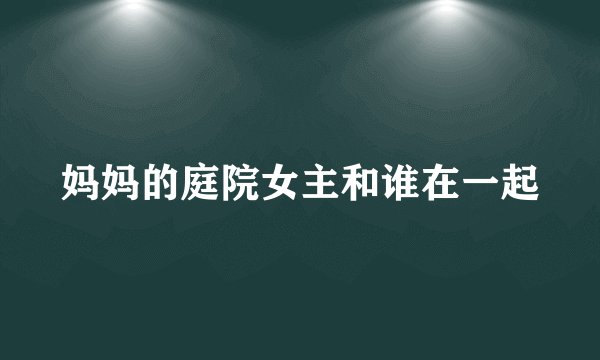 妈妈的庭院女主和谁在一起