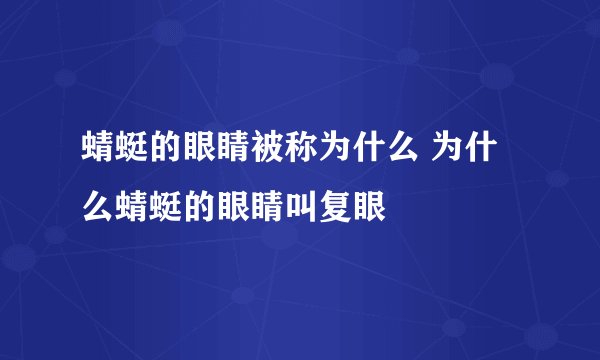 蜻蜓的眼睛被称为什么 为什么蜻蜓的眼睛叫复眼