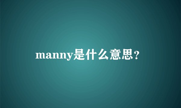 manny是什么意思？