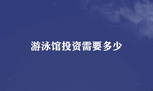 游泳馆投资需要多少
