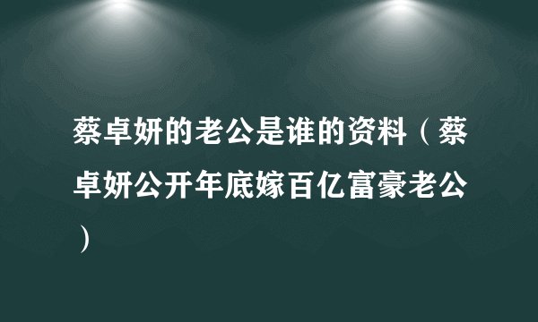 蔡卓妍的老公是谁的资料（蔡卓妍公开年底嫁百亿富豪老公 ）