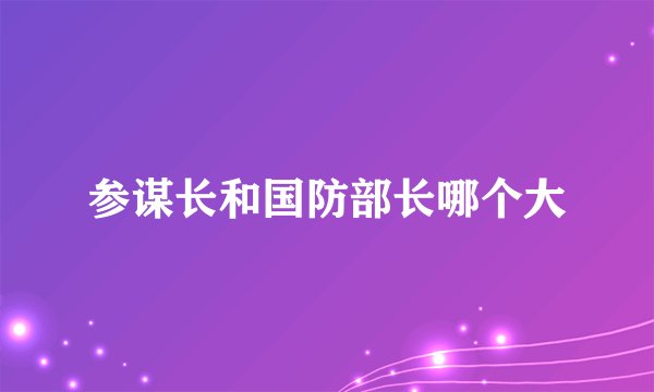 参谋长和国防部长哪个大