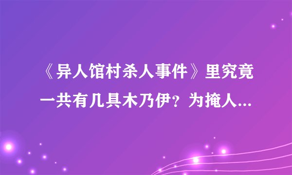 《异人馆村杀人事件》里究竟一共有几具木乃伊？为掩人耳目，凶手是怎样拼凑尸体的？