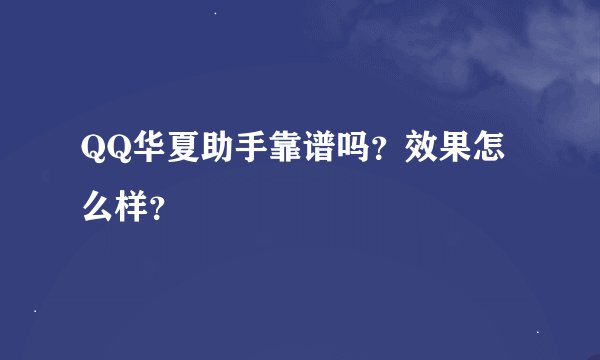 QQ华夏助手靠谱吗？效果怎么样？
