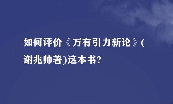 如何评价《万有引力新论》(谢兆帅著)这本书?