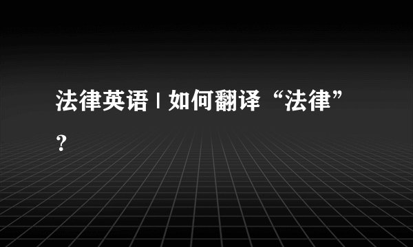 法律英语 | 如何翻译“法律”？