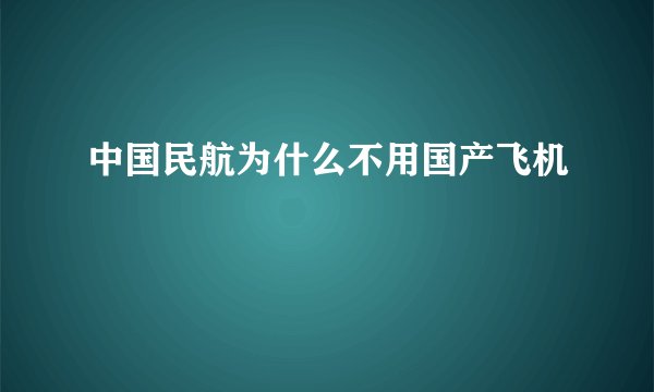 中国民航为什么不用国产飞机