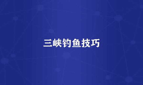 三峡钓鱼技巧