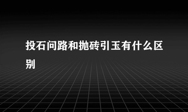 投石问路和抛砖引玉有什么区别