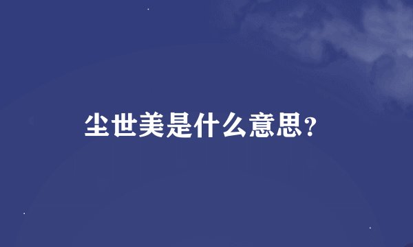尘世美是什么意思？