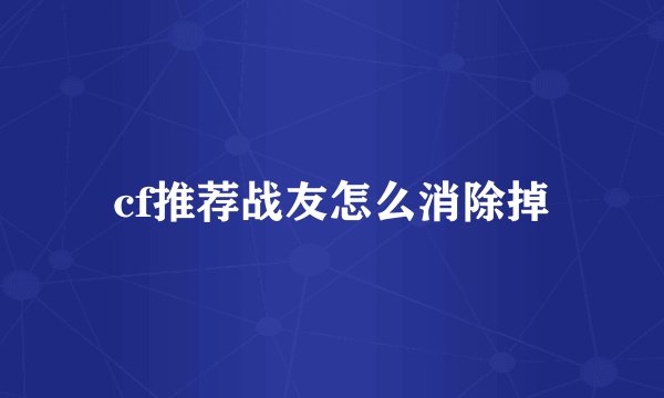 cf推荐战友怎么消除掉