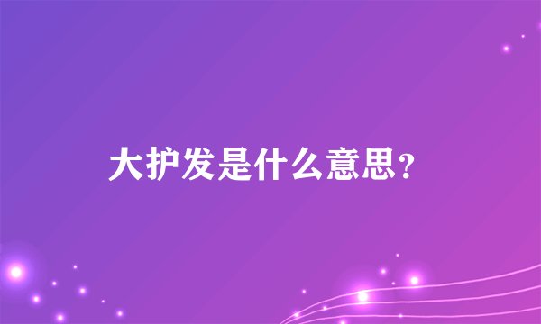 大护发是什么意思？