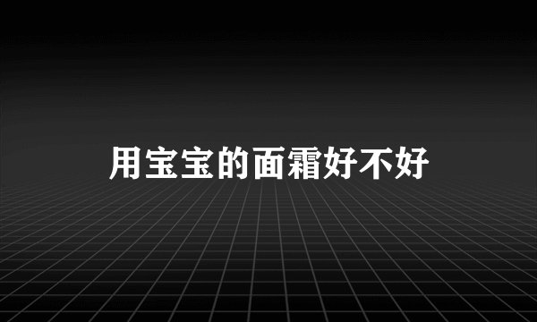 用宝宝的面霜好不好
