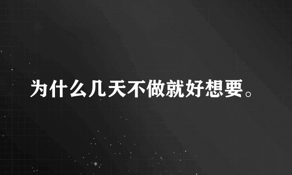 为什么几天不做就好想要。