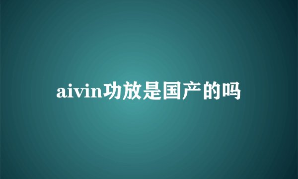 aivin功放是国产的吗