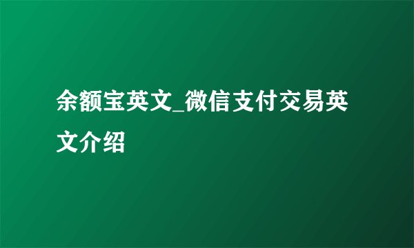 余额宝英文_微信支付交易英文介绍