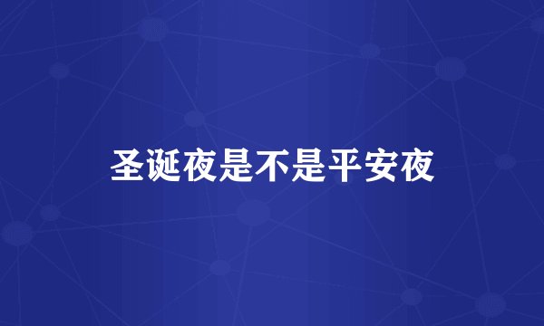 圣诞夜是不是平安夜