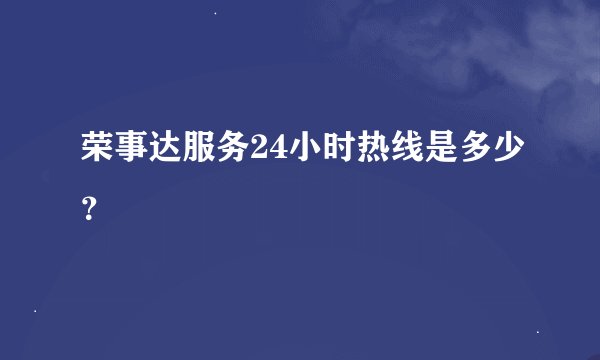 荣事达服务24小时热线是多少？