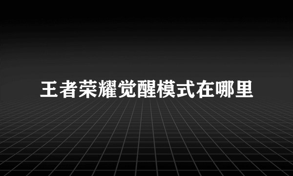 王者荣耀觉醒模式在哪里