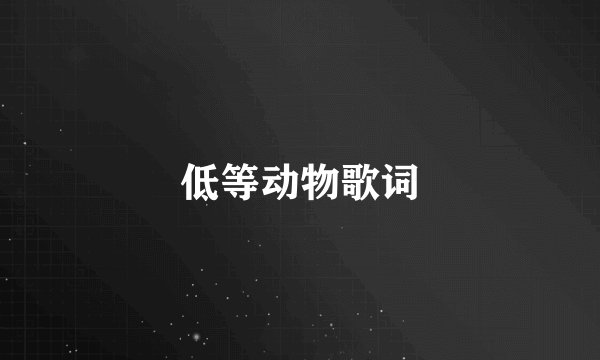 低等动物歌词
