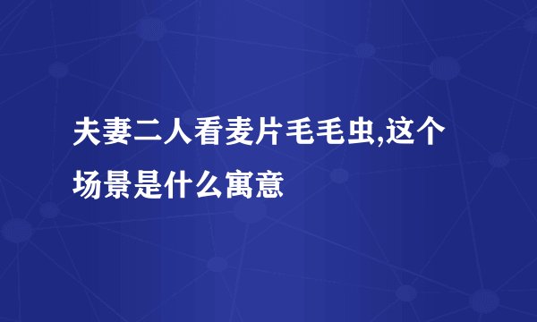 夫妻二人看麦片毛毛虫,这个场景是什么寓意