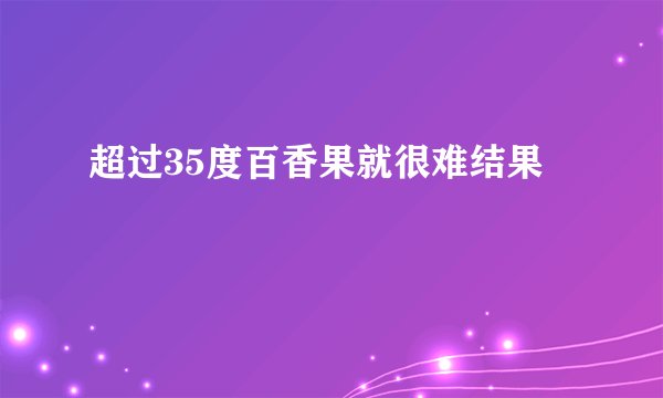超过35度百香果就很难结果