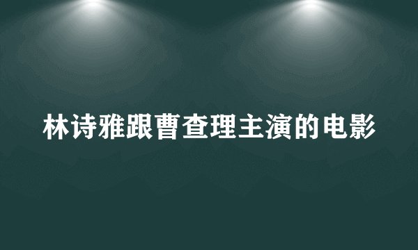 林诗雅跟曹查理主演的电影
