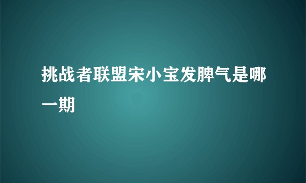 挑战者联盟宋小宝发脾气是哪一期