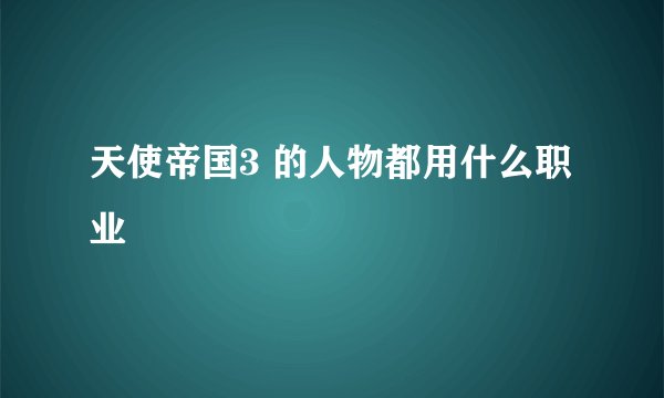 天使帝国3 的人物都用什么职业