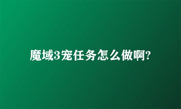 魔域3宠任务怎么做啊?