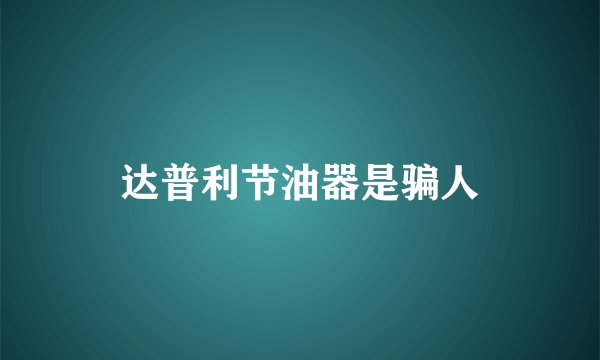 达普利节油器是骗人