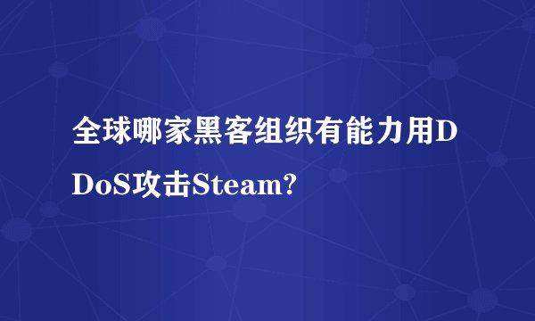 全球哪家黑客组织有能力用DDoS攻击Steam?