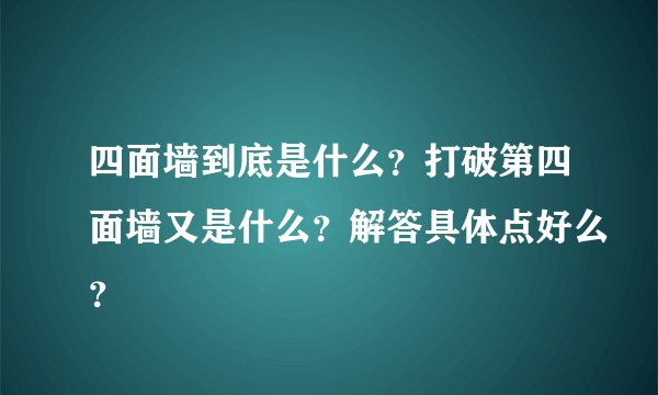 四面墙到底是什么？打破第四面墙又是什么？解答具体点好么？