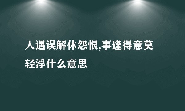 人遇误解休怨恨,事逢得意莫轻浮什么意思