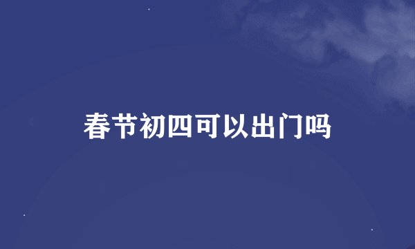 春节初四可以出门吗