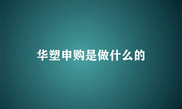 华塑申购是做什么的