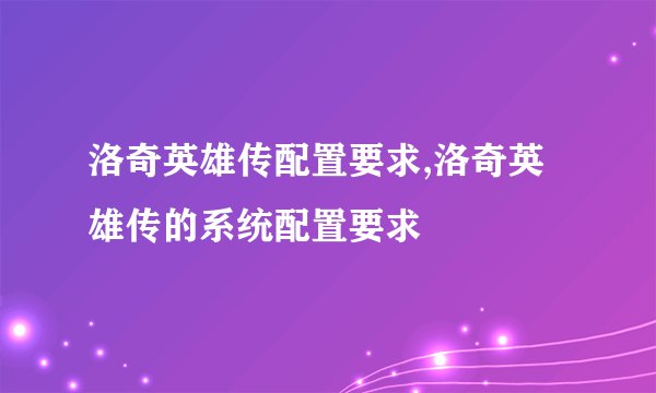 洛奇英雄传配置要求,洛奇英雄传的系统配置要求