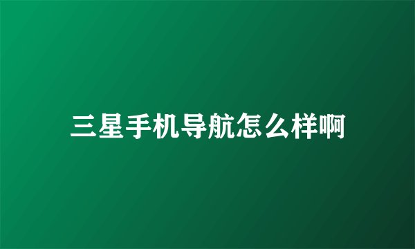 三星手机导航怎么样啊