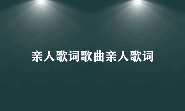亲人歌词歌曲亲人歌词