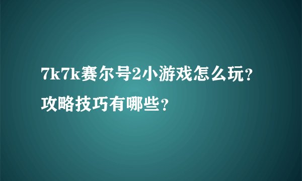 7k7k赛尔号2小游戏怎么玩？攻略技巧有哪些？