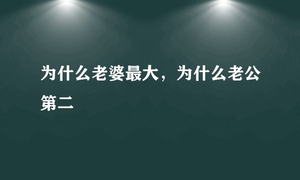 为什么老婆最大，为什么老公第二