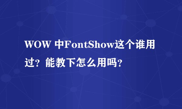 WOW 中FontShow这个谁用过？能教下怎么用吗？