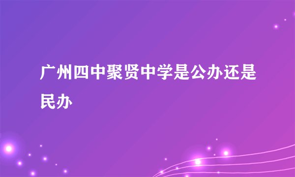 广州四中聚贤中学是公办还是民办