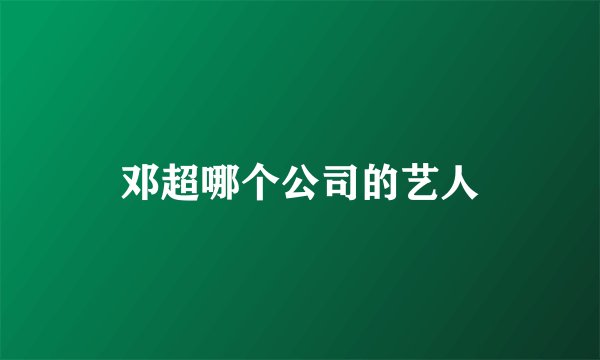 邓超哪个公司的艺人
