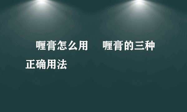 啫喱膏怎么用 啫喱膏的三种正确用法