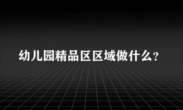 幼儿园精品区区域做什么？